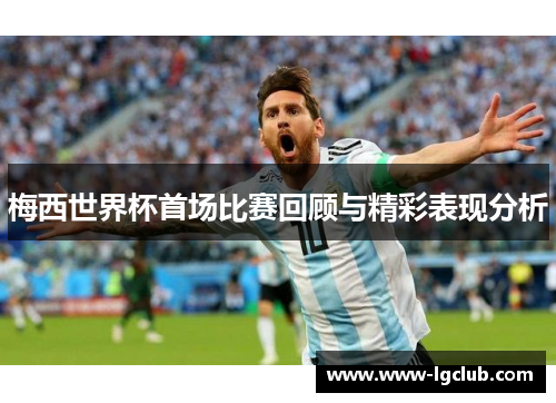 梅西世界杯首场比赛回顾与精彩表现分析