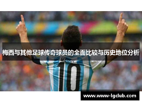 梅西与其他足球传奇球员的全面比较与历史地位分析