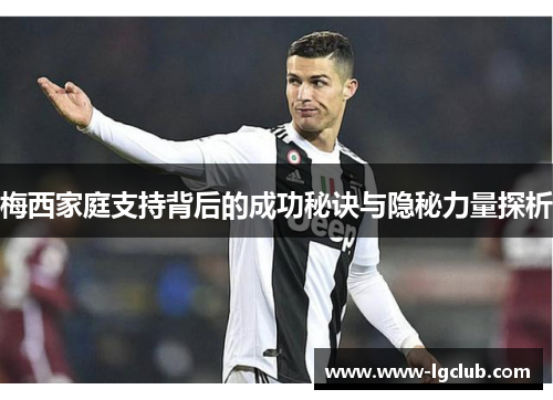 梅西家庭支持背后的成功秘诀与隐秘力量探析 梅西家庭支持背后的成功秘诀与隐秘力量探析