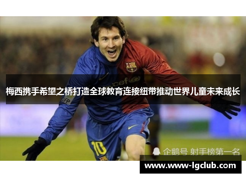 梅西携手希望之桥打造全球教育连接纽带推动世界儿童未来成长 梅西携手希望之桥打造全球教育连接纽带推动世界儿童未来成长