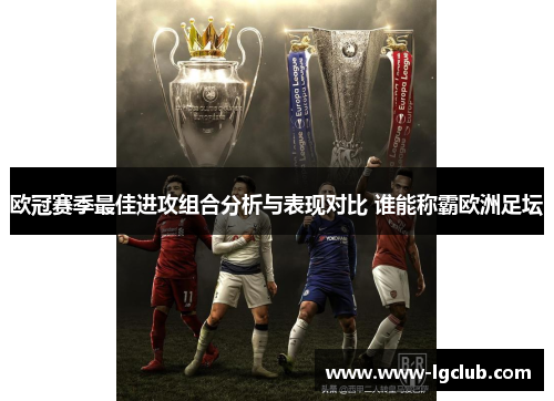 欧冠赛季最佳进攻组合分析与表现对比 谁能称霸欧洲足坛 欧冠赛季最佳进攻组合分析与表现对比 谁能称霸欧洲足坛