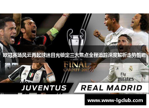 欧冠赛场风云再起球迷目光锁定三大焦点全程追踪深度解析走势前瞻 欧冠赛场风云再起球迷目光锁定三大焦点全程追踪深度解析走势前瞻