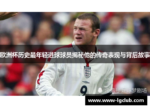欧洲杯历史最年轻进球球员揭秘他的传奇表现与背后故事