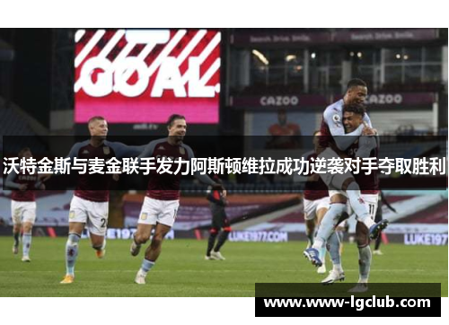 沃特金斯与麦金联手发力阿斯顿维拉成功逆袭对手夺取胜利