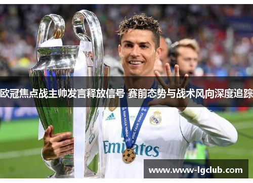 欧冠焦点战主帅发言释放信号 赛前态势与战术风向深度追踪