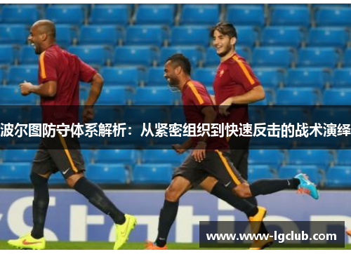 波尔图防守体系解析：从紧密组织到快速反击的战术演绎