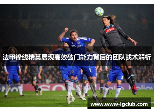 法甲锋线精英展现高效破门能力背后的团队战术解析