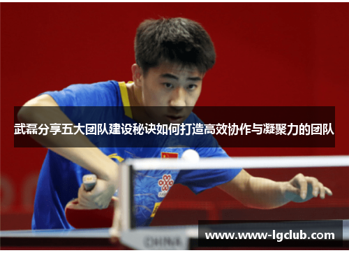 武磊分享五大团队建设秘诀如何打造高效协作与凝聚力的团队