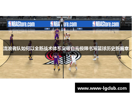 流浪者队如何以全新战术体系突破自我极限书写篮球历史新篇章