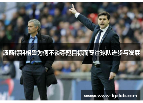 波斯特科格鲁为何不谈夺冠目标而专注球队进步与发展