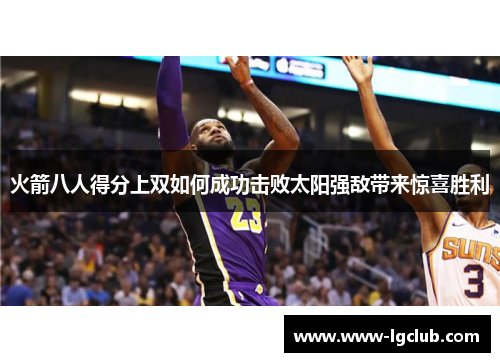 火箭八人得分上双如何成功击败太阳强敌带来惊喜胜利