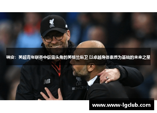 瑞安：英超青年联赛中崭露头角的英格兰后卫 以卓越身体素质为基础的未来之星