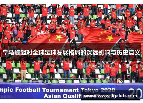 皇马崛起对全球足球发展格局的深远影响与历史意义