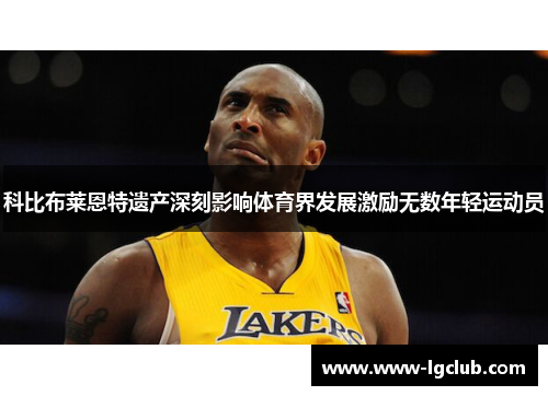 科比布莱恩特遗产深刻影响体育界发展激励无数年轻运动员