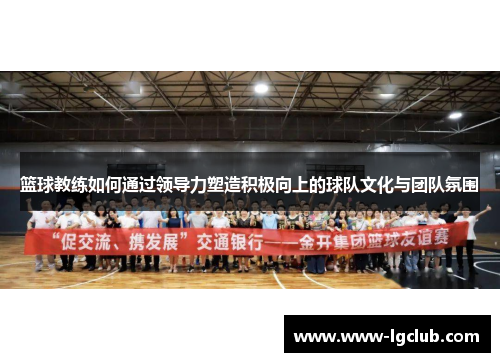 篮球教练如何通过领导力塑造积极向上的球队文化与团队氛围