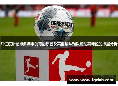 拜仁统治德甲多年来的背后原因及其他球队难以撼动其地位的深层分析