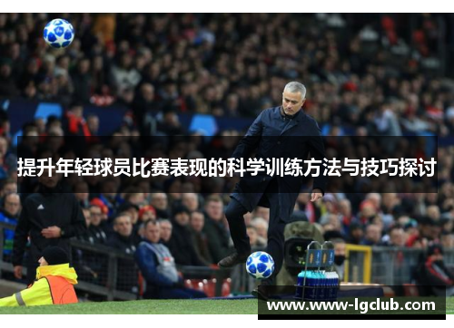 提升年轻球员比赛表现的科学训练方法与技巧探讨